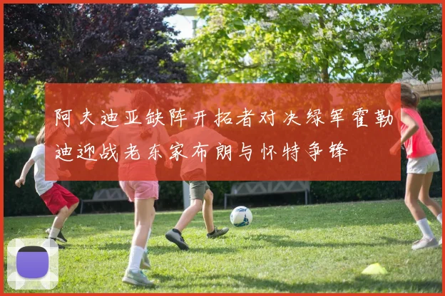 阿夫迪亚缺阵开拓者对决绿军霍勒迪迎战老东家布朗与怀特争锋