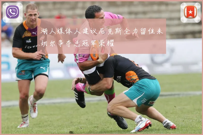 湖人媒体人建议尼克斯全力留住米切尔争夺总冠军荣耀