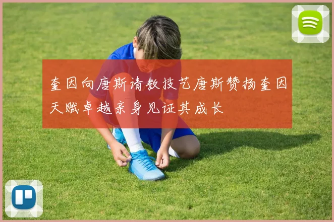 奎因向唐斯请教技艺唐斯赞扬奎因天赋卓越亲身见证其成长