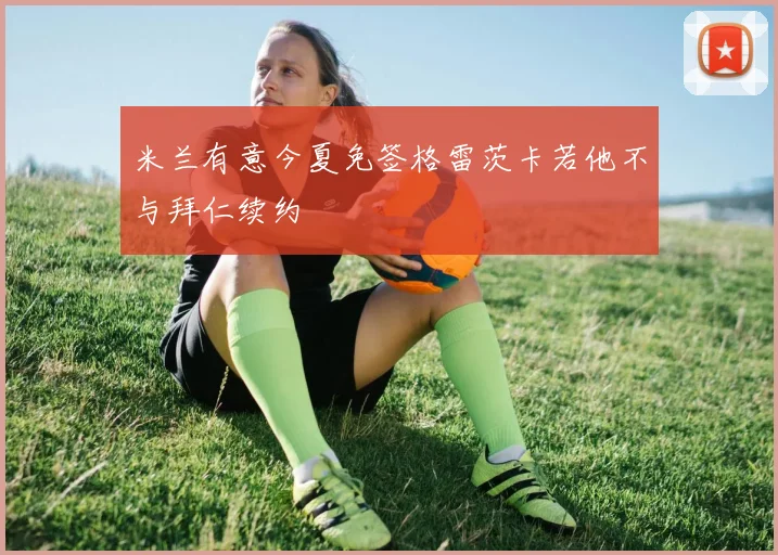 米兰有意今夏免签格雷茨卡若他不与拜仁续约