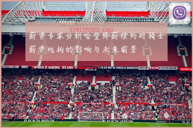 薪资专家分析哈登降薪续约对骑士薪资结构的影响与未来前景