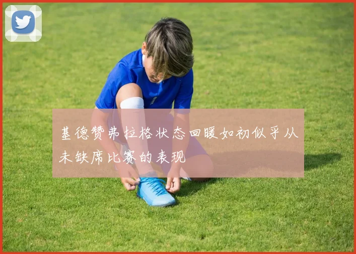 基德赞弗拉格状态回暖如初似乎从未缺席比赛的表现