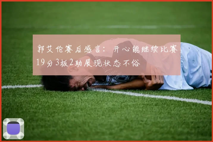 郭艾伦赛后感言：开心能继续比赛19分3板2助展现状态不俗