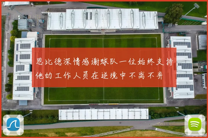 恩比德深情感谢球队一位始终支持他的工作人员在逆境中不离不弃