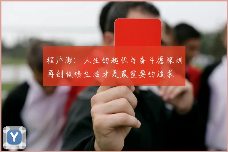 程帅澎：人生的起伏与奋斗愿深圳再创佳绩生活才是最重要的追求
