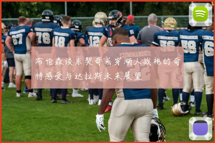 布伦森谈东契奇或穿湖人战袍的奇特感受与达拉斯未来展望