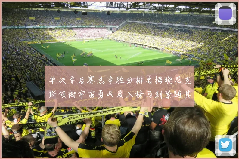 单次季后赛总净胜分排名揭晓尼克斯领衔宇宙勇两度入榜马刺紧随其后
