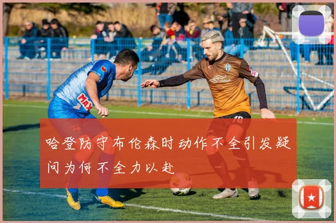 哈登防守布伦森时动作不全引发疑问为何不全力以赴